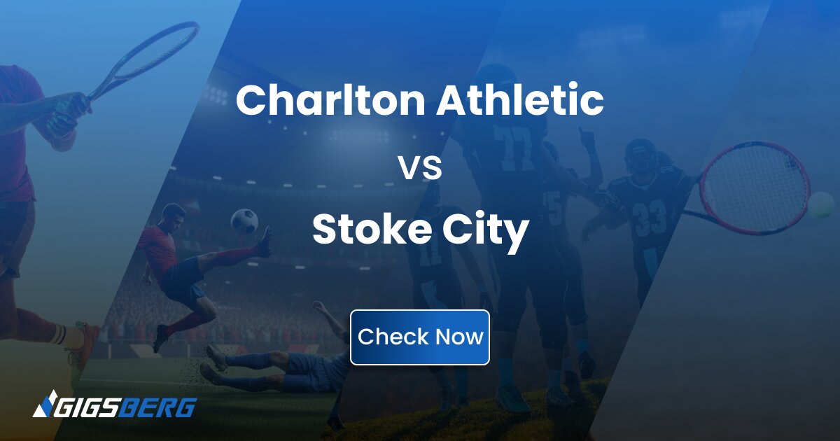 Charlton Athletic vs Stoke City: Ticket Review and Match Guide